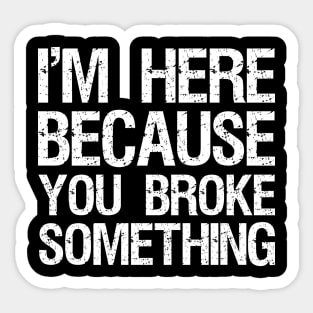 I'm here because you broke something Sticker